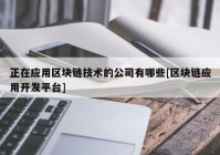 正在应用区块链技术的公司有哪些[区块链应用开发平台]