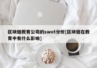 区块链教育公司的swot分析[区块链在教育中有什么影响]