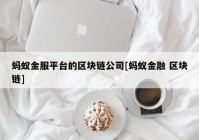 蚂蚁金服平台的区块链公司[蚂蚁金融 区块链]