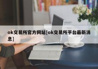 ok交易所官方网站[ok交易所平台最新消息]