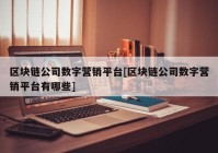 区块链公司数字营销平台[区块链公司数字营销平台有哪些]