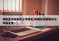 陕西区块链制作公司排名[陕西区块链制作公司排名第一]