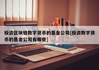 投资区块链数字货币的基金公司[投资数字货币的基金公司有哪些]