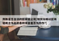 判断是否合法的区块链公司[如何分辨以区块链概念为名的各种项目是否为炒作?]