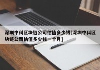 深圳中科区块链公司估值多少钱[深圳中科区块链公司估值多少钱一个月]