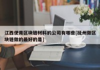 江西使用区块链材料的公司有哪些[抚州做区块链做的最好的是]