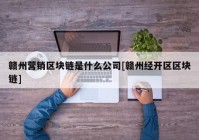 赣州营销区块链是什么公司[赣州经开区区块链]