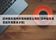 区块链交易所开发找哪家公司好[区块链交易系统开发要多少钱]