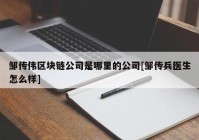 邹传伟区块链公司是哪里的公司[邹传兵医生怎么样]