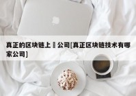 真正的区块链上巿公司[真正区块链技术有哪家公司]