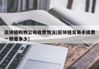 区块链购物公司收费情况[区块链交易手续费一般是多少]