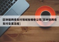 区块链跨境支付领域有哪些公司[区块链跨境支付交易流程]