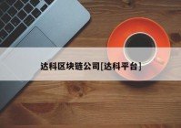 达科区块链公司[达科平台]