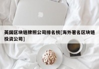 英国区块链牌照公司排名榜[海外著名区块链投资公司]