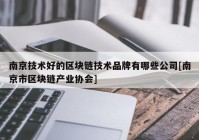 南京技术好的区块链技术品牌有哪些公司[南京市区块链产业协会]