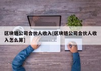 区块链公司合伙人收入[区块链公司合伙人收入怎么算]