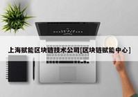 上海赋能区块链技术公司[区块链赋能中心]