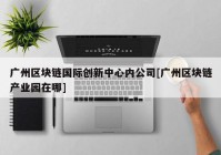 广州区块链国际创新中心内公司[广州区块链产业园在哪]