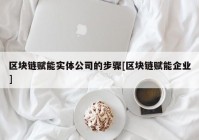 区块链赋能实体公司的步骤[区块链赋能企业]