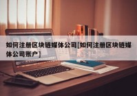 如何注册区块链媒体公司[如何注册区块链媒体公司账户]