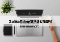 区块链公司abqp[区块链公司招聘]