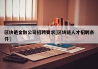 区块链金融公司招聘要求[区块链人才招聘条件]