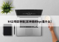 kt公司区块链[区块链的kyc是什么]