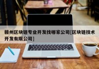 赣州区块链专业开发找哪家公司[区块链技术开发有限公司]