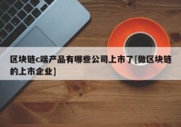 区块链c端产品有哪些公司上市了[做区块链的上市企业]